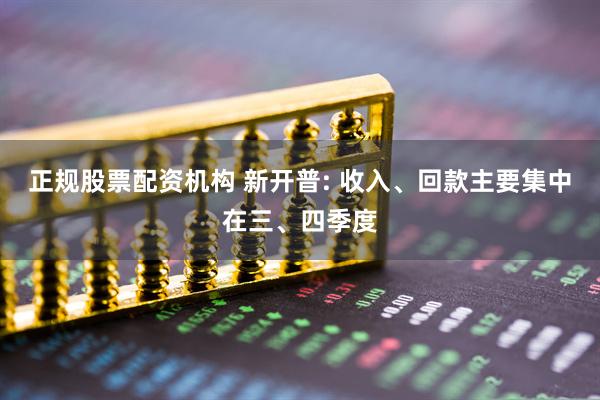 正规股票配资机构 新开普: 收入、回款主要集中在三、四季度