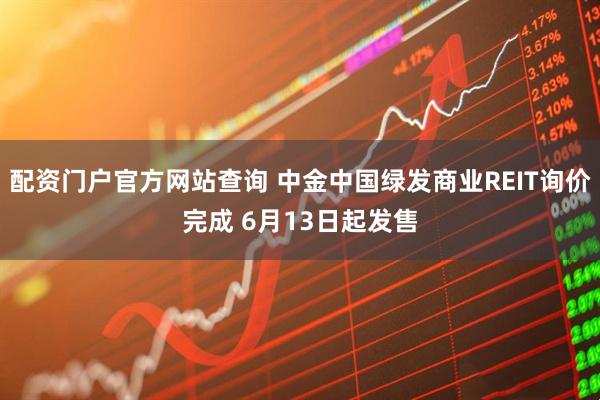 配资门户官方网站查询 中金中国绿发商业REIT询价完成 6月13日起发售