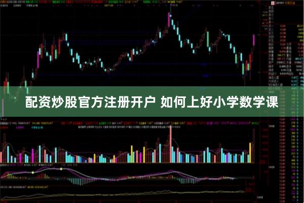配资炒股官方注册开户 如何上好小学数学课